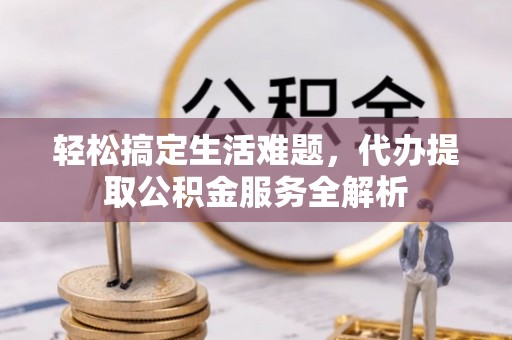 大甲轻松搞定生活难题，代办提取公积金服务全解析