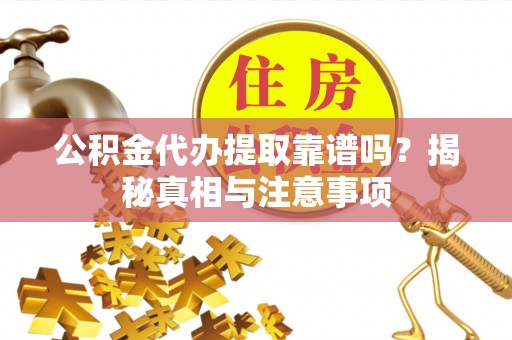 大甲公积金代办提取靠谱吗？揭秘真相与注意事项