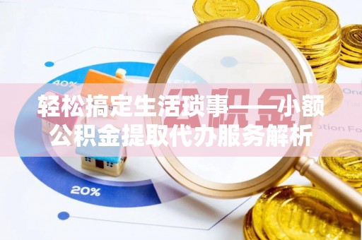 大甲轻松搞定生活琐事——小额公积金提取代办服务解析