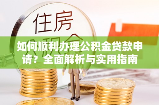 大甲如何顺利办理公积金贷款申请？全面解析与实用指南
