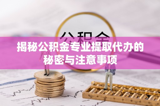 大甲揭秘公积金专业提取代办的秘密与注意事项