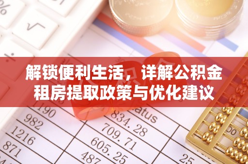 大甲解锁便利生活，详解公积金租房提取政策与优化建议
