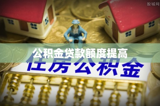 大甲公积金贷款额度提高