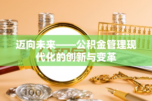大甲迈向未来——公积金管理现代化的创新与变革