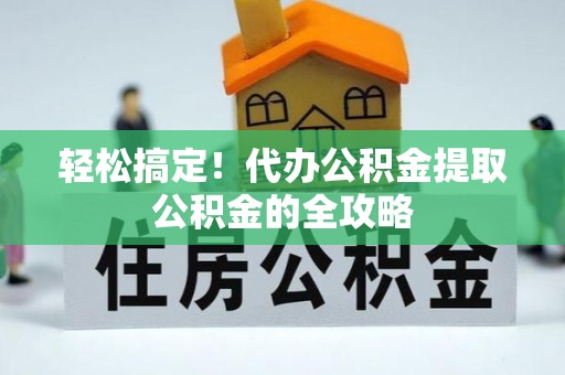 大甲轻松搞定！代办公积金提取公积金的全攻略