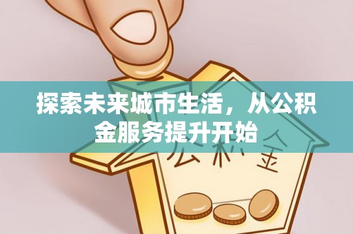 大甲探索未来城市生活，从公积金服务提升开始