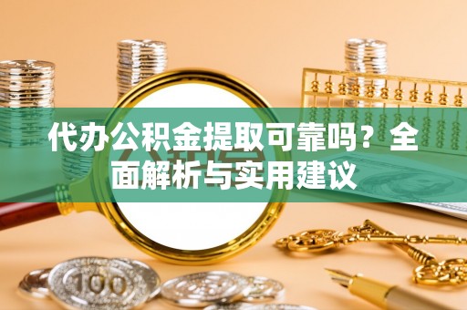 大甲代办公积金提取可靠吗？全面解析与实用建议