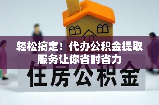 大甲轻松搞定！代办公积金提取服务让你省时省力