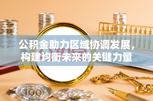 大甲公积金助力区域协调发展，构建均衡未来的关键力量