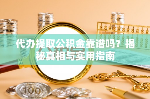 大甲代办提取公积金靠谱吗？揭秘真相与实用指南