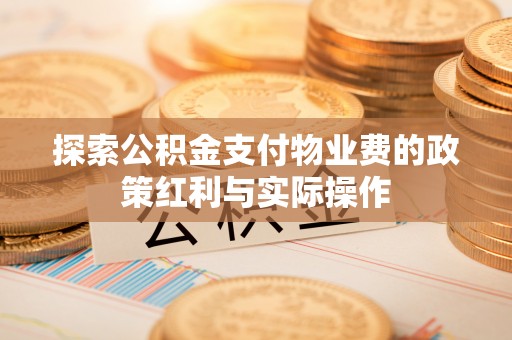大甲探索公积金支付物业费的政策红利与实际操作