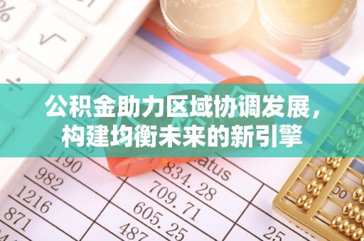 大甲公积金助力区域协调发展，构建均衡未来的新引擎