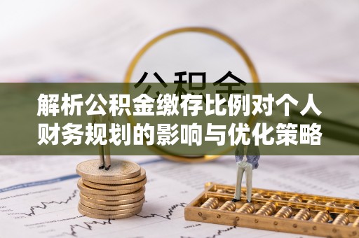 大甲解析公积金缴存比例对个人财务规划的影响与优化策略