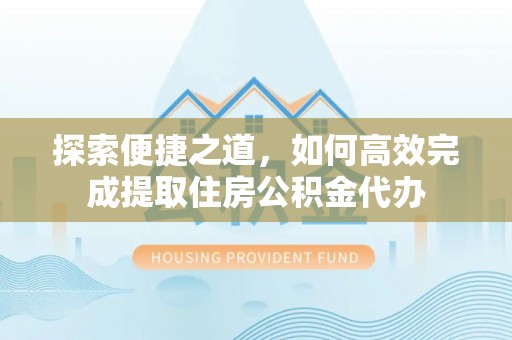 大甲探索便捷之道，如何高效完成提取住房公积金代办
