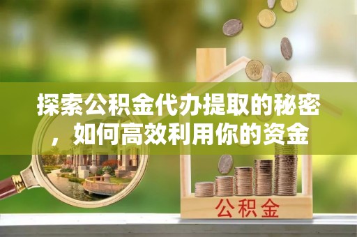 大甲探索公积金代办提取的秘密，如何高效利用你的资金