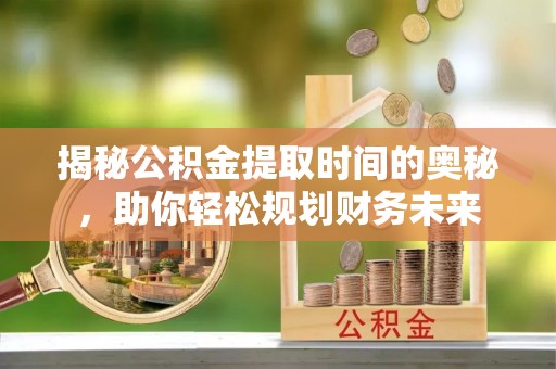 大甲揭秘公积金提取时间的奥秘，助你轻松规划财务未来