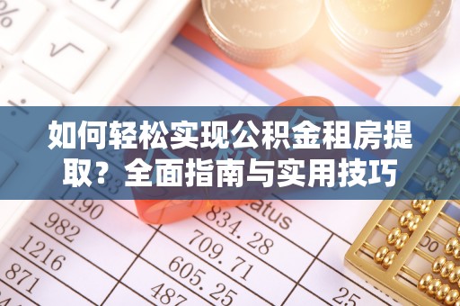 大甲如何轻松实现公积金租房提取？全面指南与实用技巧
