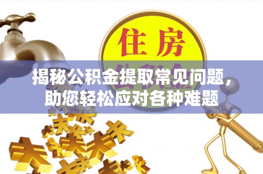 大甲揭秘公积金提取常见问题，助您轻松应对各种难题