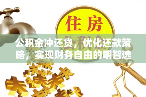 大甲公积金冲还贷，优化还款策略，实现财务自由的明智选择