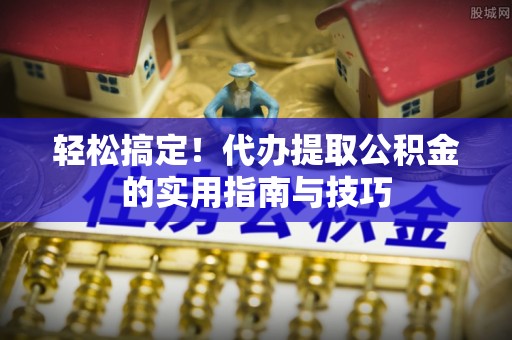 大甲轻松搞定！代办提取公积金的实用指南与技巧