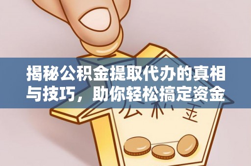 大甲揭秘公积金提取代办的真相与技巧，助你轻松搞定资金流动问题