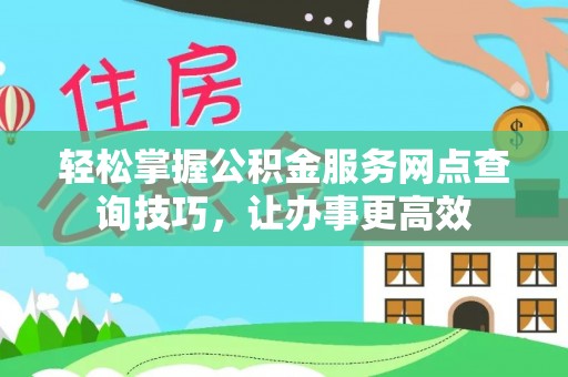 大甲轻松掌握公积金服务网点查询技巧，让办事更高效
