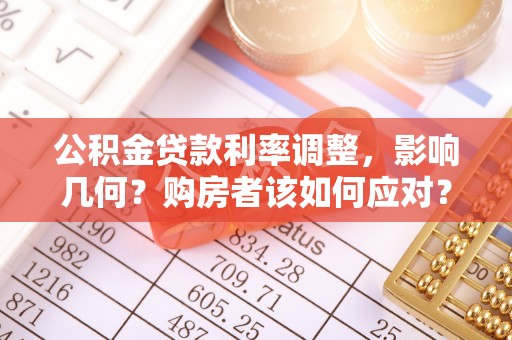 大甲公积金贷款利率调整，影响几何？购房者该如何应对？