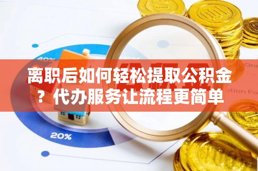 大甲离职后如何轻松提取公积金？代办服务让流程更简单