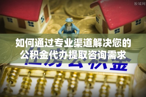 大甲如何通过专业渠道解决您的公积金代办提取咨询需求