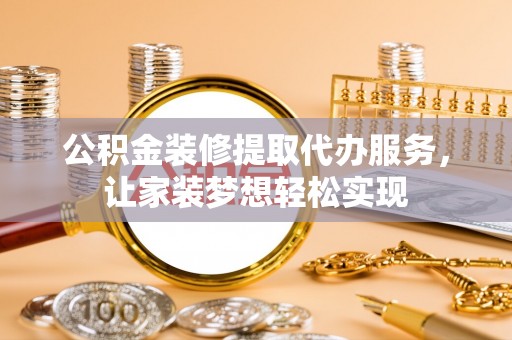 大甲公积金装修提取代办服务，让家装梦想轻松实现