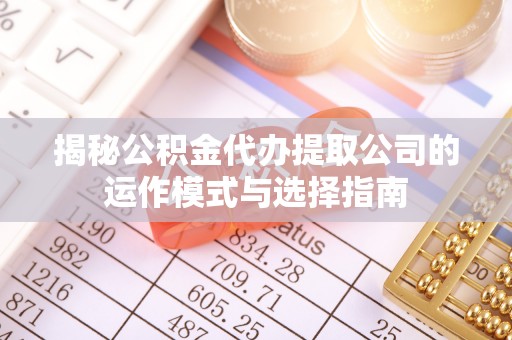 大甲揭秘公积金代办提取公司的运作模式与选择指南