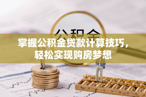 大甲掌握公积金贷款计算技巧，轻松实现购房梦想
