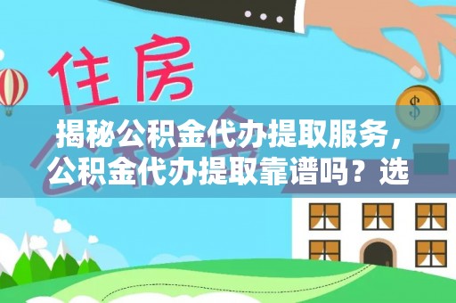 大甲揭秘公积金代办提取服务，公积金代办提取靠谱吗？选择需谨慎