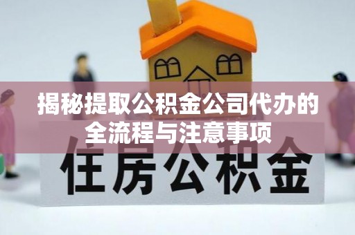 大甲揭秘提取公积金公司代办的全流程与注意事项