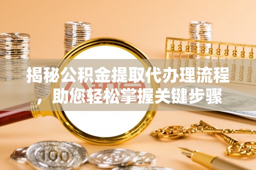大甲揭秘公积金提取代办理流程，助您轻松掌握关键步骤