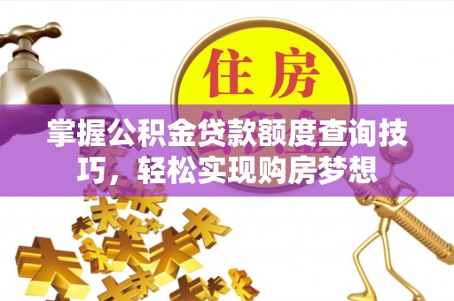大甲掌握公积金贷款额度查询技巧，轻松实现购房梦想