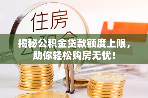 大甲揭秘公积金贷款额度上限，助你轻松购房无忧！