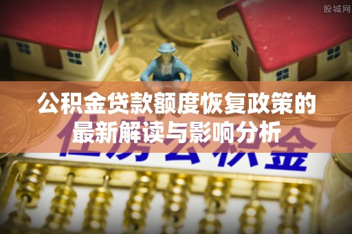 大甲公积金贷款额度恢复政策的最新解读与影响分析