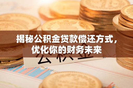 大甲揭秘公积金贷款偿还方式，优化你的财务未来