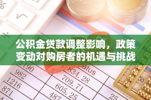 大甲公积金贷款调整影响，政策变动对购房者的机遇与挑战