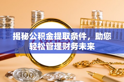 大甲揭秘公积金提取条件，助您轻松管理财务未来
