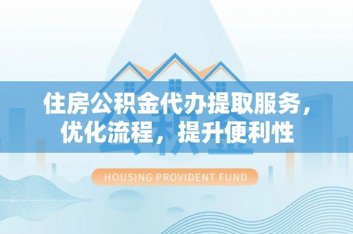 大甲住房公积金代办提取服务，优化流程，提升便利性