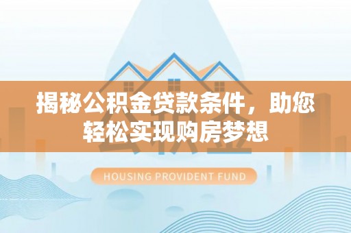大甲揭秘公积金贷款条件，助您轻松实现购房梦想