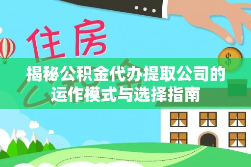大甲揭秘公积金代办提取公司的运作模式与选择指南