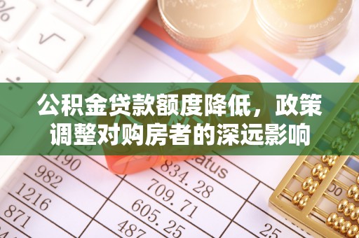 大甲公积金贷款额度降低，政策调整对购房者的深远影响