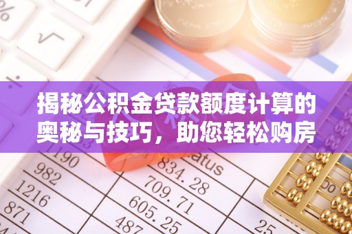 大甲揭秘公积金贷款额度计算的奥秘与技巧，助您轻松购房