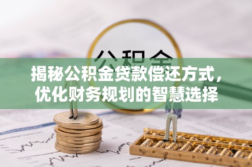 大甲揭秘公积金贷款偿还方式，优化财务规划的智慧选择