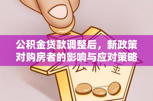 大甲公积金贷款调整后，新政策对购房者的影响与应对策略