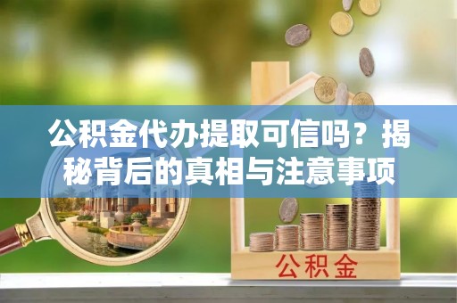 大甲公积金代办提取可信吗？揭秘背后的真相与注意事项