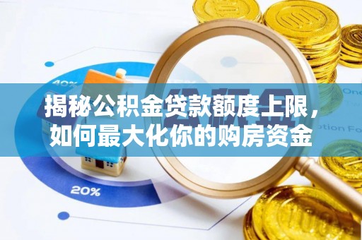 大甲揭秘公积金贷款额度上限，如何最大化你的购房资金